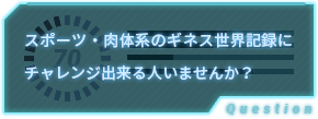 スポーツ・肉体系のギネス世界記録にチャレンジ出来る人いませんか？
