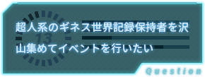 超人系のギネス世界記録保持者を沢山集めてイベントを行いたい